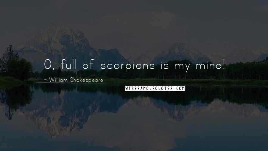 William Shakespeare Quotes: O, full of scorpions is my mind!