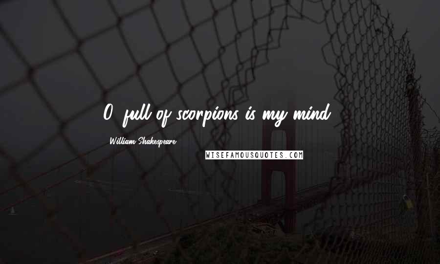 William Shakespeare Quotes: O, full of scorpions is my mind!