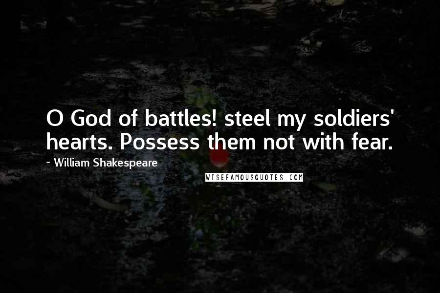 William Shakespeare Quotes: O God of battles! steel my soldiers' hearts. Possess them not with fear.