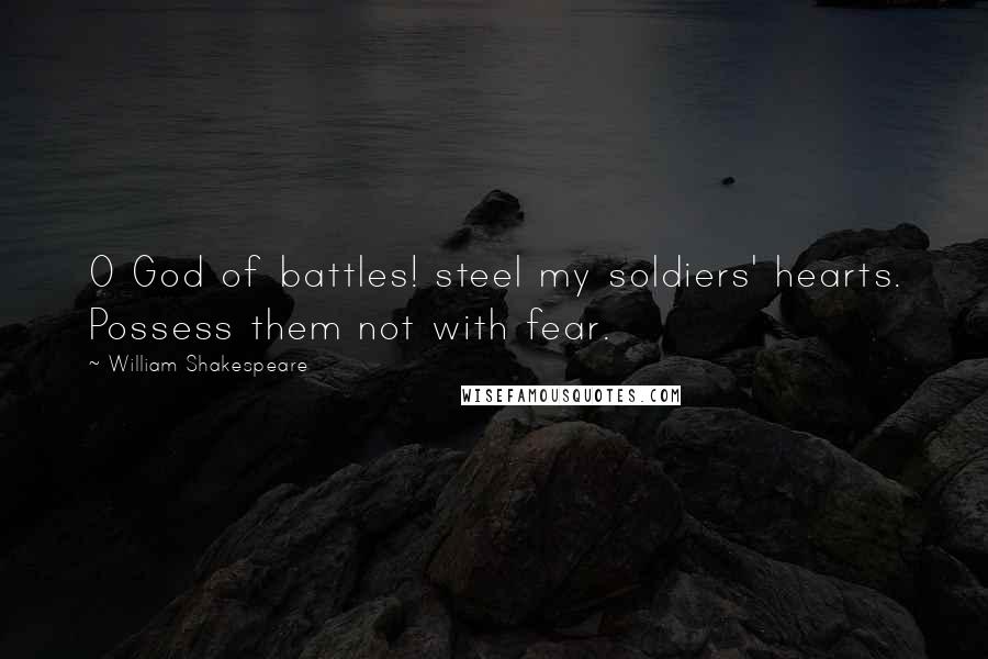 William Shakespeare Quotes: O God of battles! steel my soldiers' hearts. Possess them not with fear.