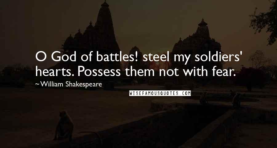 William Shakespeare Quotes: O God of battles! steel my soldiers' hearts. Possess them not with fear.