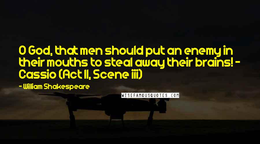 William Shakespeare Quotes: O God, that men should put an enemy in their mouths to steal away their brains! - Cassio (Act II, Scene iii)