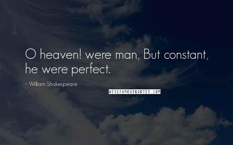 William Shakespeare Quotes: O heaven! were man, But constant, he were perfect.