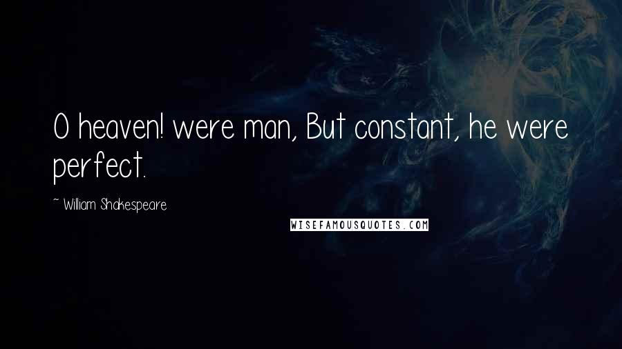 William Shakespeare Quotes: O heaven! were man, But constant, he were perfect.