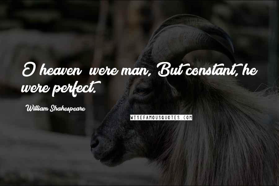 William Shakespeare Quotes: O heaven! were man, But constant, he were perfect.