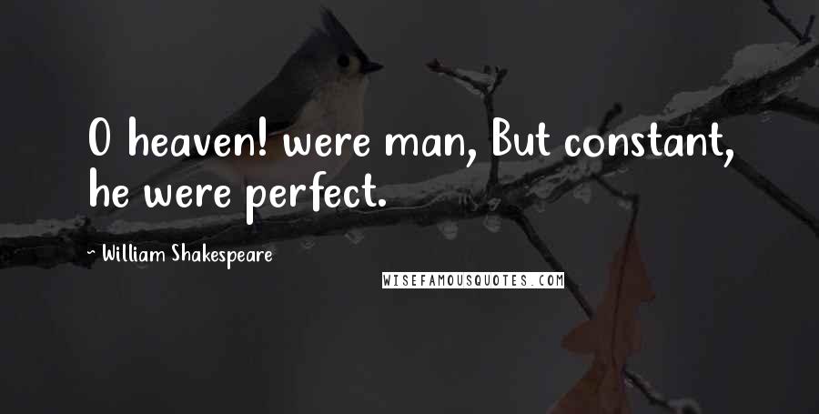 William Shakespeare Quotes: O heaven! were man, But constant, he were perfect.