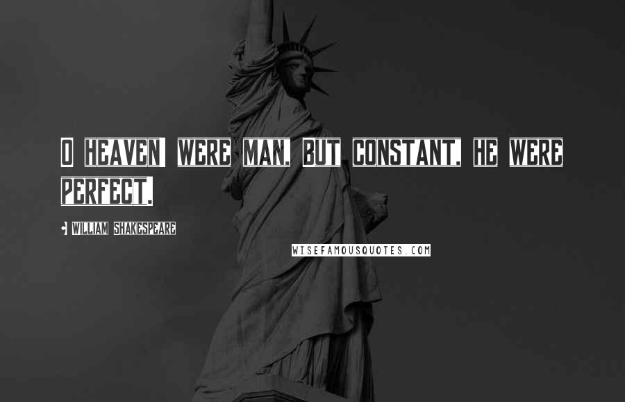 William Shakespeare Quotes: O heaven! were man, But constant, he were perfect.