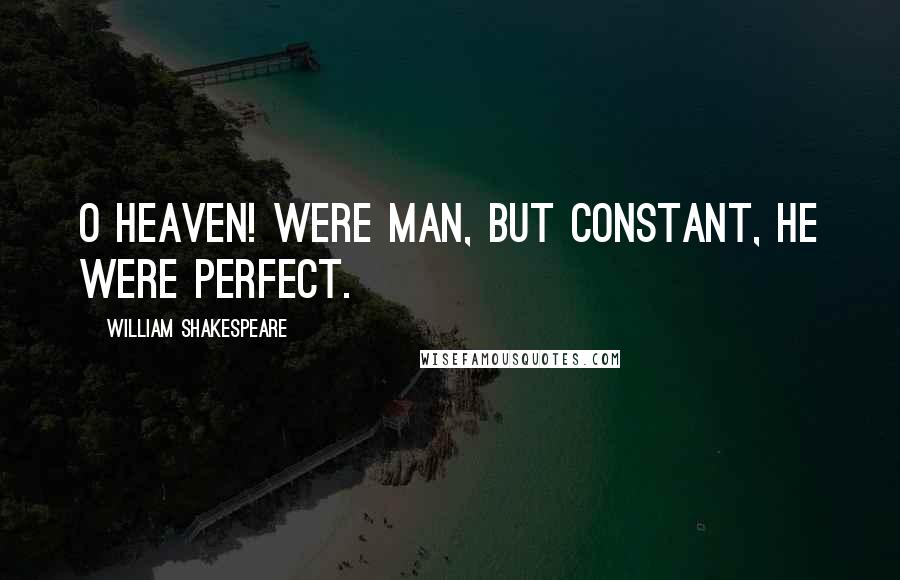 William Shakespeare Quotes: O heaven! were man, But constant, he were perfect.