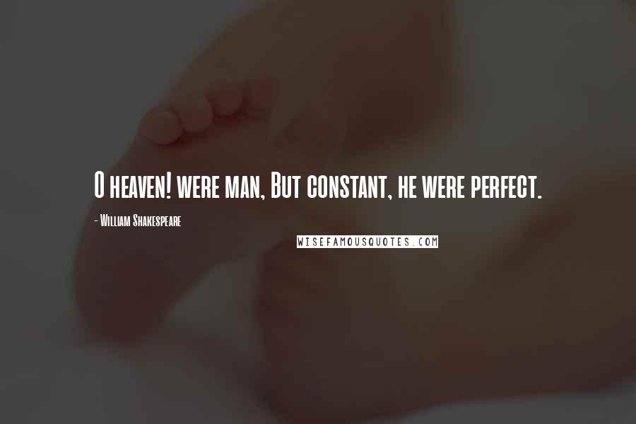 William Shakespeare Quotes: O heaven! were man, But constant, he were perfect.