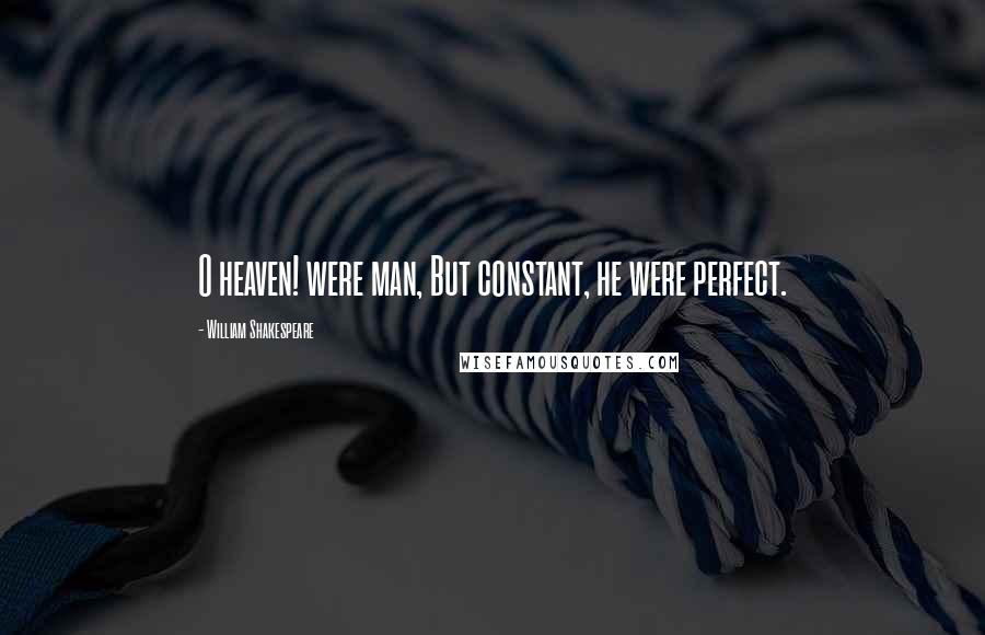 William Shakespeare Quotes: O heaven! were man, But constant, he were perfect.