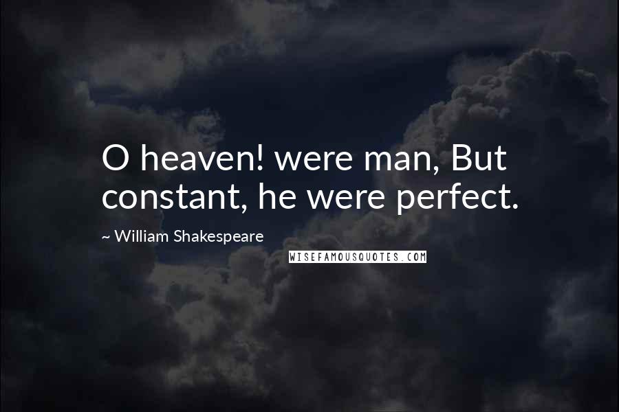 William Shakespeare Quotes: O heaven! were man, But constant, he were perfect.