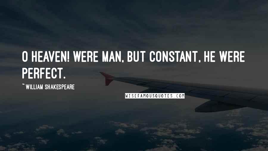 William Shakespeare Quotes: O heaven! were man, But constant, he were perfect.