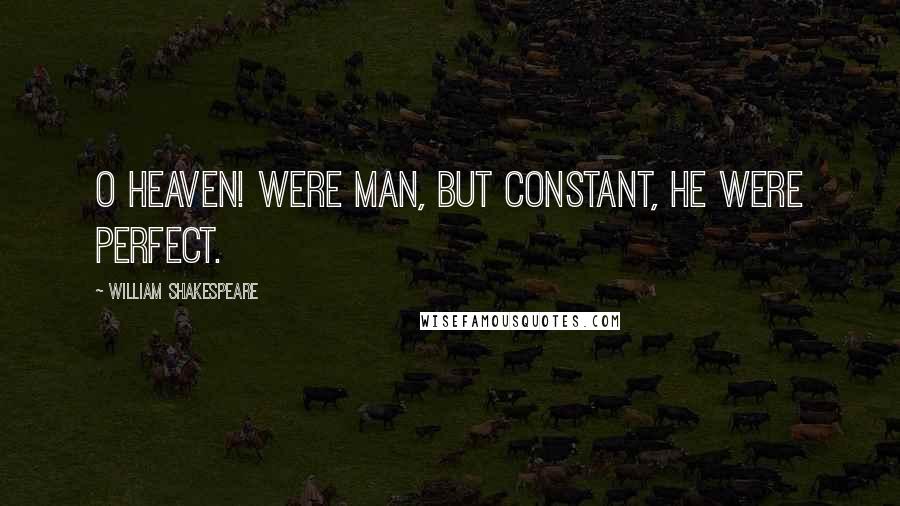 William Shakespeare Quotes: O heaven! were man, But constant, he were perfect.