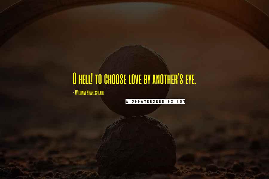 William Shakespeare Quotes: O hell! to choose love by another's eye.