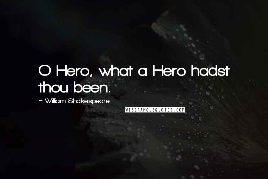 William Shakespeare Quotes: O Hero, what a Hero hadst thou been.