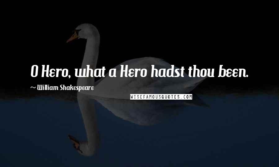 William Shakespeare Quotes: O Hero, what a Hero hadst thou been.