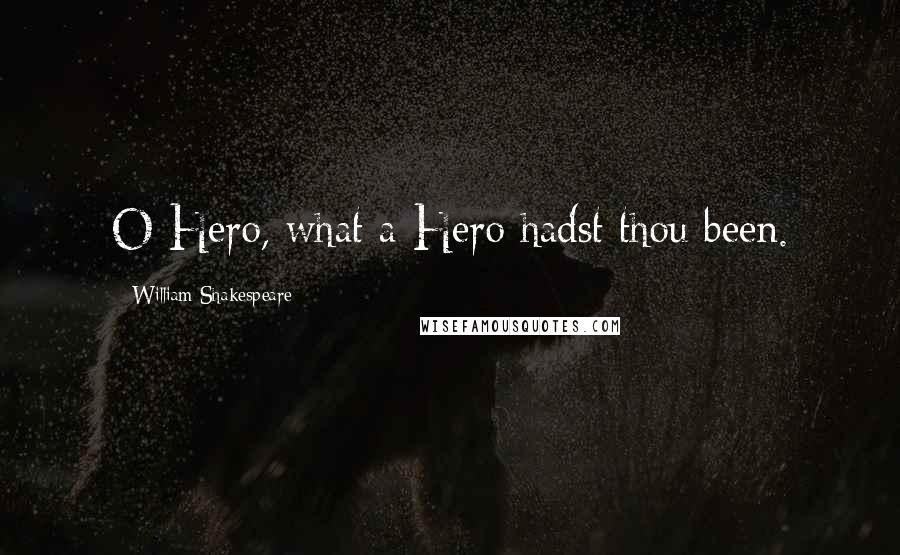 William Shakespeare Quotes: O Hero, what a Hero hadst thou been.