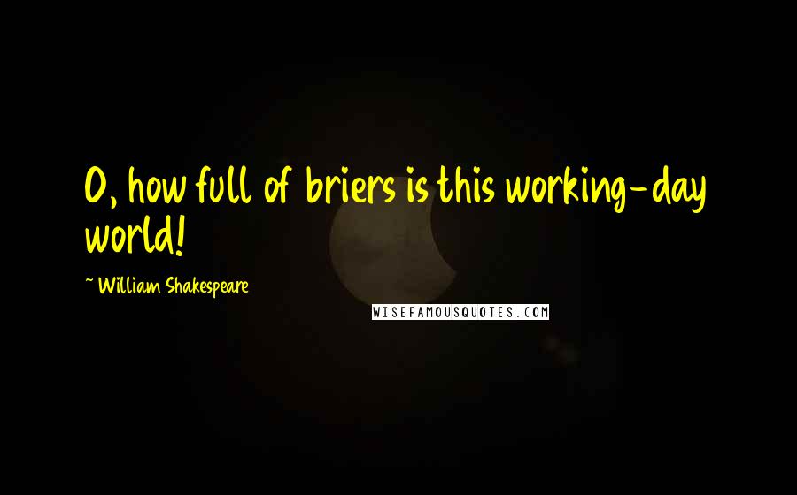 William Shakespeare Quotes: O, how full of briers is this working-day world!