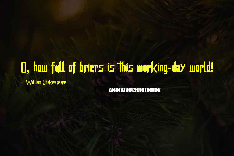 William Shakespeare Quotes: O, how full of briers is this working-day world!