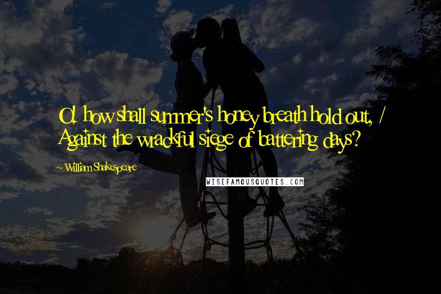 William Shakespeare Quotes: O! how shall summer's honey breath hold out, / Against the wrackful siege of battering days?