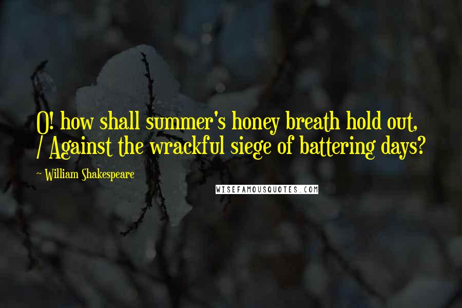 William Shakespeare Quotes: O! how shall summer's honey breath hold out, / Against the wrackful siege of battering days?