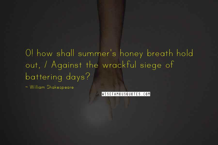 William Shakespeare Quotes: O! how shall summer's honey breath hold out, / Against the wrackful siege of battering days?