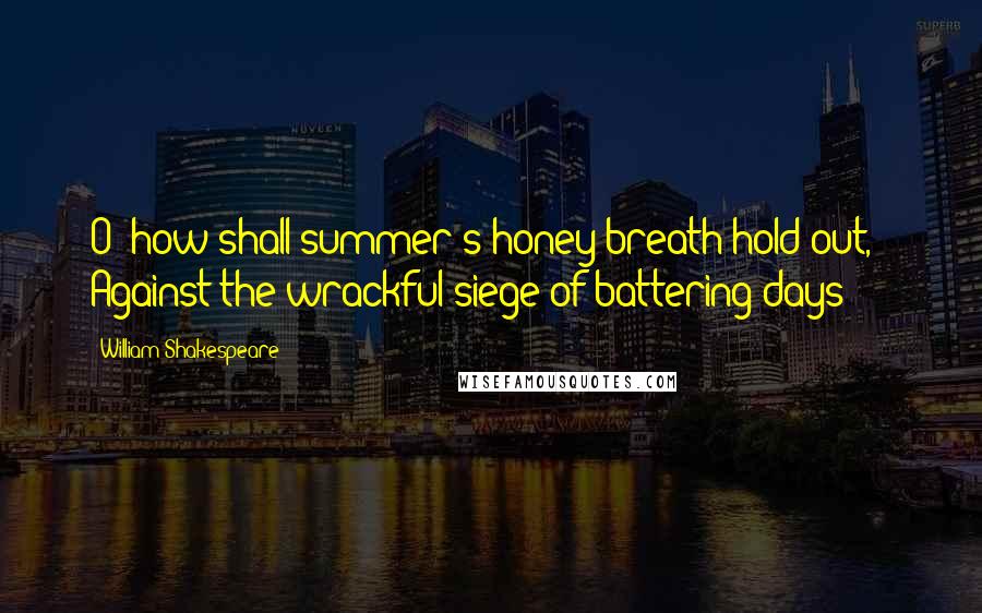 William Shakespeare Quotes: O! how shall summer's honey breath hold out, / Against the wrackful siege of battering days?