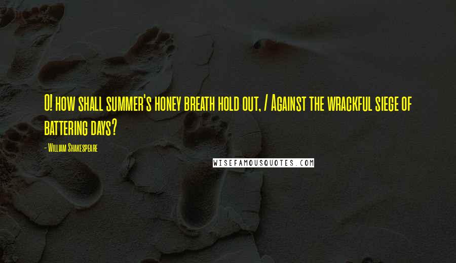 William Shakespeare Quotes: O! how shall summer's honey breath hold out, / Against the wrackful siege of battering days?