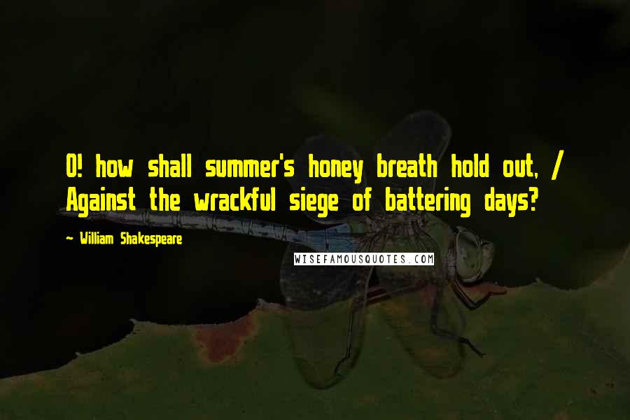 William Shakespeare Quotes: O! how shall summer's honey breath hold out, / Against the wrackful siege of battering days?