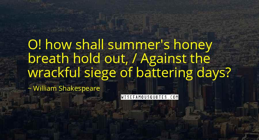William Shakespeare Quotes: O! how shall summer's honey breath hold out, / Against the wrackful siege of battering days?