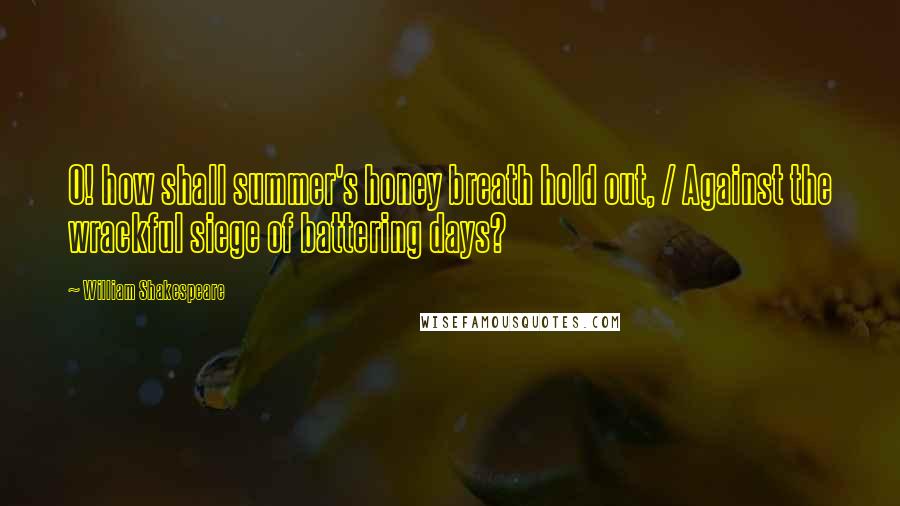 William Shakespeare Quotes: O! how shall summer's honey breath hold out, / Against the wrackful siege of battering days?