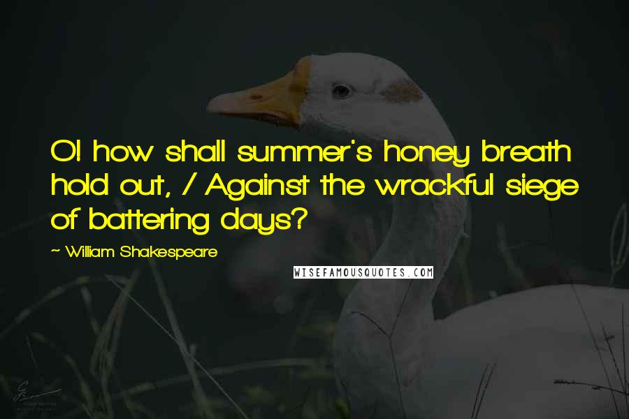 William Shakespeare Quotes: O! how shall summer's honey breath hold out, / Against the wrackful siege of battering days?