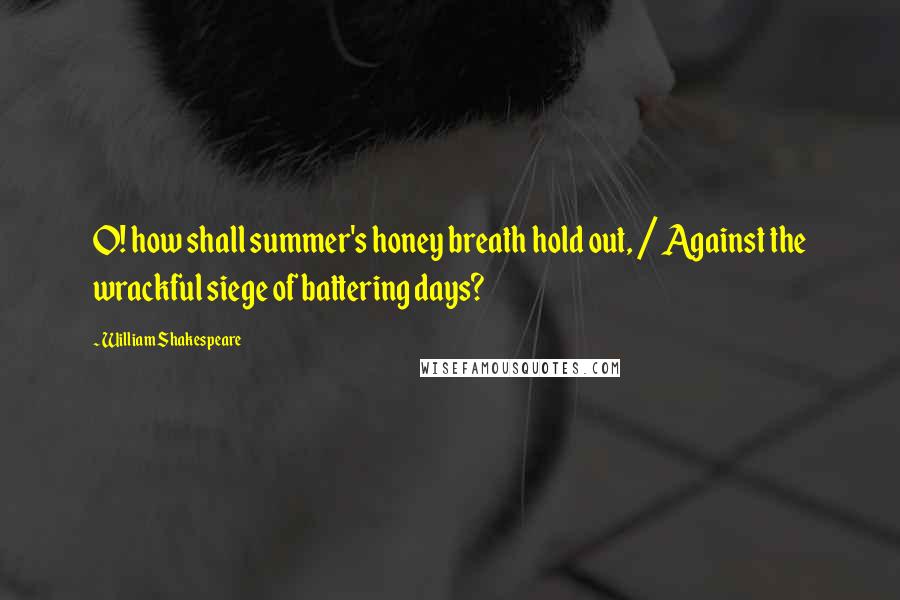 William Shakespeare Quotes: O! how shall summer's honey breath hold out, / Against the wrackful siege of battering days?