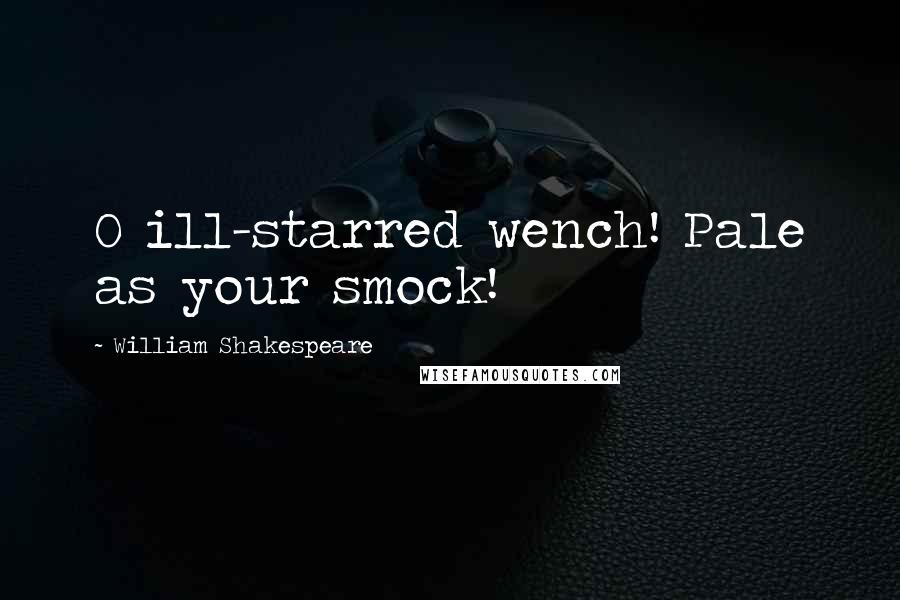 William Shakespeare Quotes: O ill-starred wench! Pale as your smock!