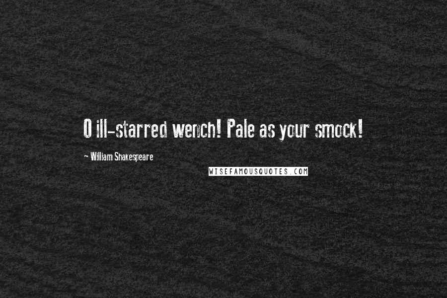 William Shakespeare Quotes: O ill-starred wench! Pale as your smock!