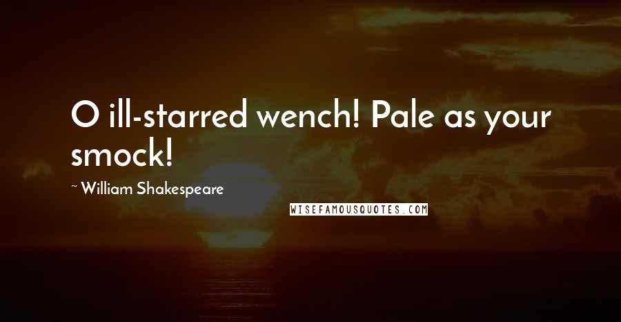 William Shakespeare Quotes: O ill-starred wench! Pale as your smock!