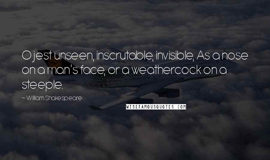 William Shakespeare Quotes: O jest unseen, inscrutable, invisible, As a nose on a man's face, or a weathercock on a steeple.