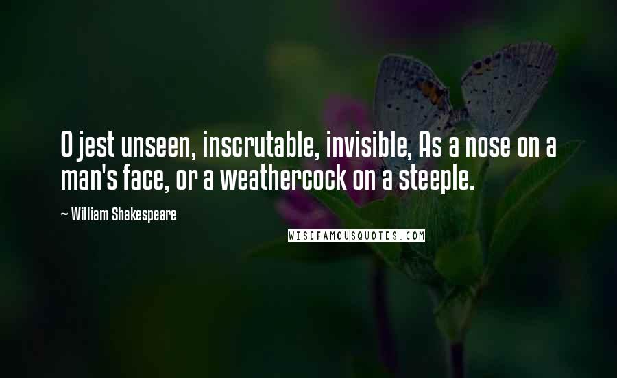 William Shakespeare Quotes: O jest unseen, inscrutable, invisible, As a nose on a man's face, or a weathercock on a steeple.