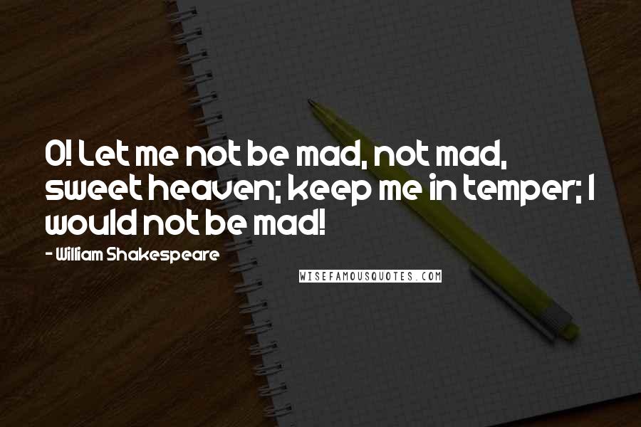 William Shakespeare Quotes: O! Let me not be mad, not mad, sweet heaven; keep me in temper; I would not be mad!
