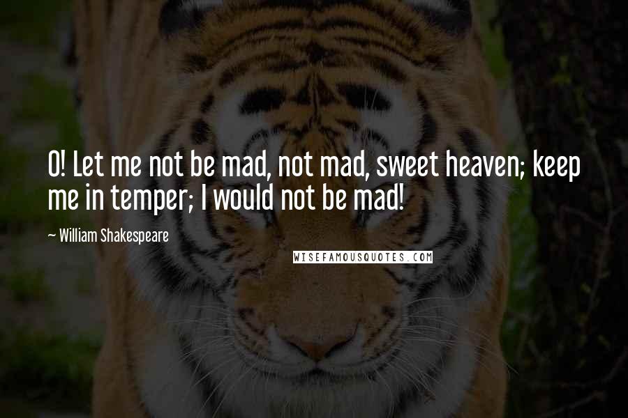 William Shakespeare Quotes: O! Let me not be mad, not mad, sweet heaven; keep me in temper; I would not be mad!