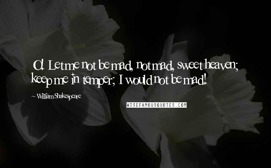 William Shakespeare Quotes: O! Let me not be mad, not mad, sweet heaven; keep me in temper; I would not be mad!