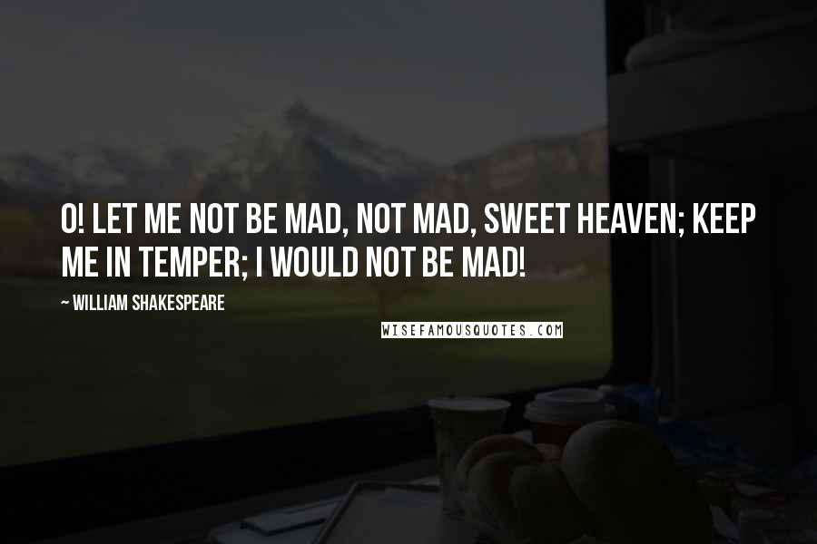 William Shakespeare Quotes: O! Let me not be mad, not mad, sweet heaven; keep me in temper; I would not be mad!