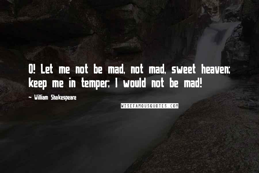 William Shakespeare Quotes: O! Let me not be mad, not mad, sweet heaven; keep me in temper; I would not be mad!