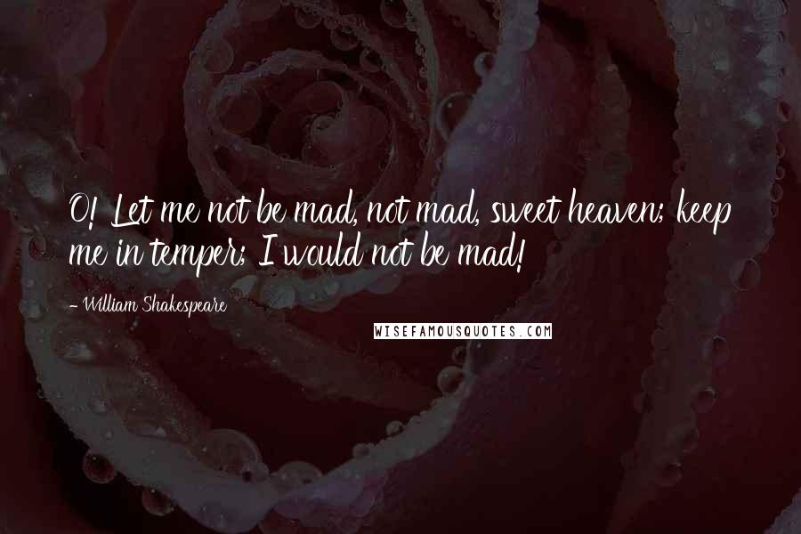 William Shakespeare Quotes: O! Let me not be mad, not mad, sweet heaven; keep me in temper; I would not be mad!