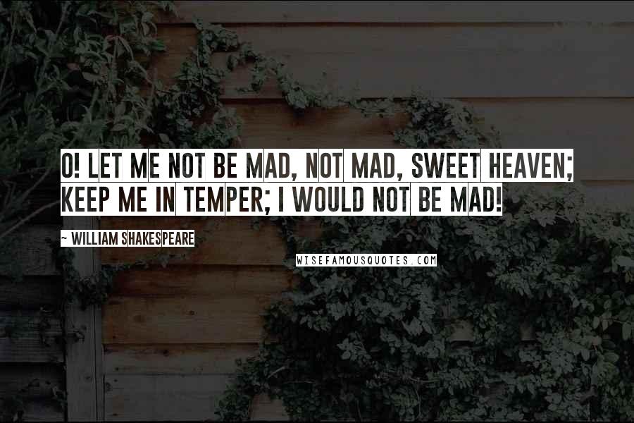 William Shakespeare Quotes: O! Let me not be mad, not mad, sweet heaven; keep me in temper; I would not be mad!