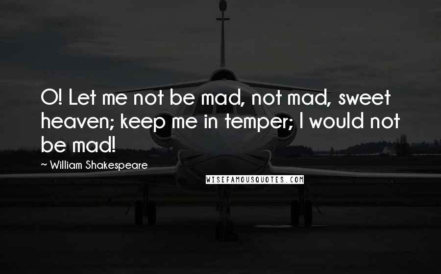 William Shakespeare Quotes: O! Let me not be mad, not mad, sweet heaven; keep me in temper; I would not be mad!