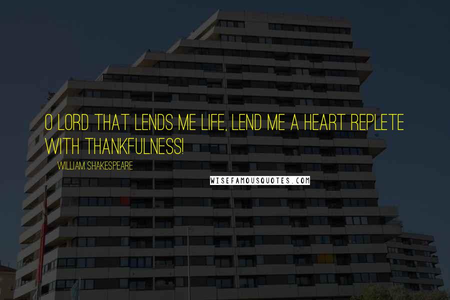 William Shakespeare Quotes: O Lord that lends me life, Lend me a heart replete with thankfulness!