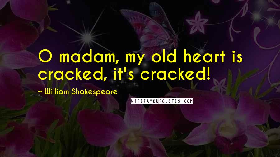 William Shakespeare Quotes: O madam, my old heart is cracked, it's cracked!