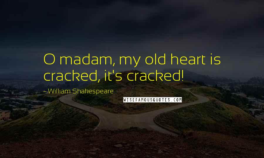 William Shakespeare Quotes: O madam, my old heart is cracked, it's cracked!