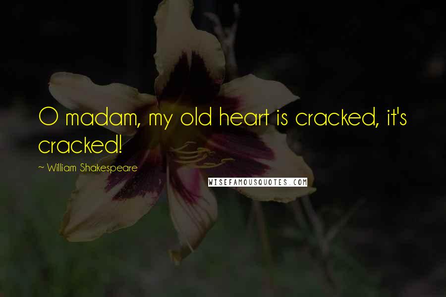 William Shakespeare Quotes: O madam, my old heart is cracked, it's cracked!